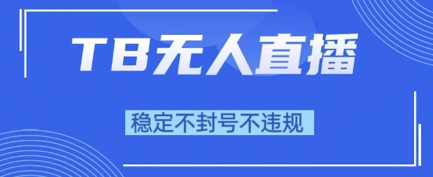 2025年TB无人直播带货10.0，全新技术，不违规，不封号，纯小白操作，日入1k【揭秘】——生财有道创业项目网-生财有道