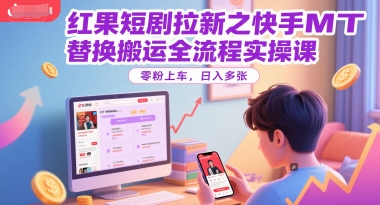 红果短剧拉新之快手MT替换搬运全流程实操课，零粉上车，日入多张——生财有道创业项目网-生财有道
