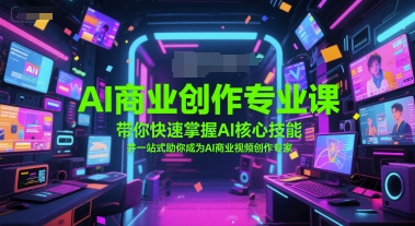 AI商业创作专业课，带你快速掌握AI核心技能，并一站式助你成为AI商业视频创作专家——生财有道创业项目网-生财有道