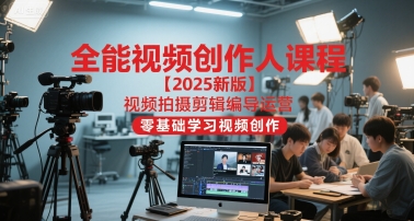 全能视频创作人课程【2025新版】视频拍摄剪辑编导运营，零基础学习视频创作——生财有道创业项目网-生财有道