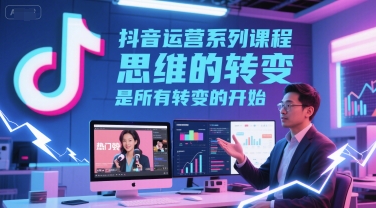 抖音运营系列课程，思维的转变，是所有转变的开始——生财有道创业项目网-生财有道