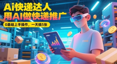 Ai快递达人，用AI做快递推广，0基础上手操作，一天搞5张——生财有道创业项目网-生财有道