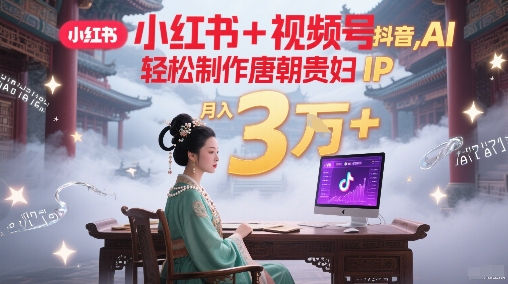 小红书+视频号+抖音，AI轻松制作唐朝贵妇IP，每天30分钟，轻松产出N条，月入3W+——生财有道创业项目网-生财有道