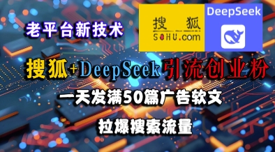 搜狐+DeepSeek引流创业粉，老平台新技术，一天发满50篇广告软文，拉爆搜索流量——生财有道创业项目网-生财有道