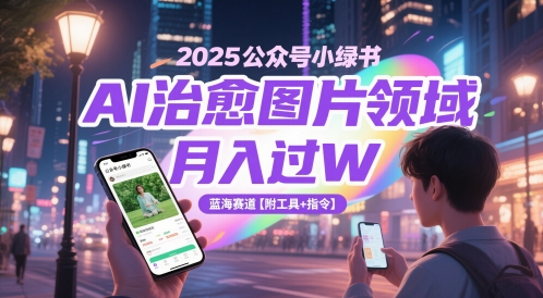 2025公众号小绿书AI治愈图片领域，月入过W，蓝海赛道【附工具+指令】——生财有道创业项目网-生财有道