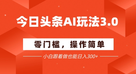 今日头条爆文玩法3.0  配合AI工具轻松矩阵    小白也能日入3张+——生财有道创业项目网-生财有道