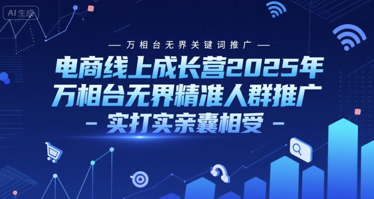 电商线上成长营2025年，万相台无界关键词推广-万相台无界精准人群推广-实打实亲囊相受——生财有道创业项目网-生财有道