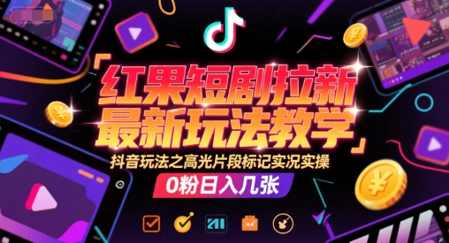 红果短剧拉新最新玩法教学，抖音玩法之高光片段标记实况实操，0粉日入几张——生财有道创业项目网-生财有道