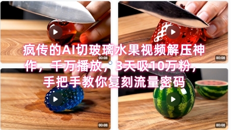 席卷全网！疯传的AI切玻璃水果视频解压神作，千万播放，3天吸10万粉，手把手教你复刻流量密码——生财有道创业项目网-生财有道