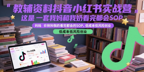 教辅资料抖音小红书实战营，这是一套我妈和我奶看完都会的SOP，低成本低风险创业——生财有道创业项目网-生财有道