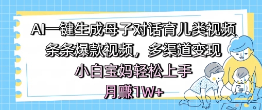 AI一键生成母子对话育儿类视频，条条爆款视频，多渠道变现，小白宝妈轻松上手，月入1W+——生财有道创业项目网-生财有道