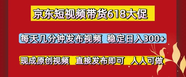 京东短视频带货618大促，每天几分钟发布视频，稳定日入3张+，现成原创视频，直接发布即可【揭秘】——生财有道创业项目网-生财有道