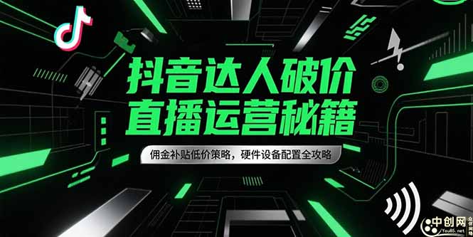 （15185期）抖音达人破价直播运营秘籍，佣金补贴低价策略，硬件设备配置全攻略_生财有道创业项目网-生财有道