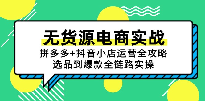 （15006期）无货源电商实战：拼多多+抖音小店运营全攻略，选品到爆款全链路实操_生财有道创业项目网-生财有道