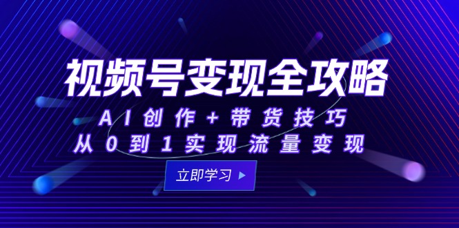 （15007期）视频号变现全攻略：AI创作+带货技巧，从0到1实现流量变现_生财有道创业项目网-生财有道
