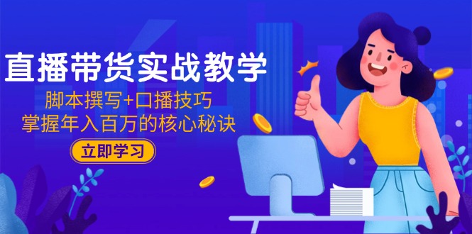 （15008期）直播带货实战教学：脚本撰写+口播技巧，掌握年入百万的核心秘诀_生财有道创业项目网-生财有道