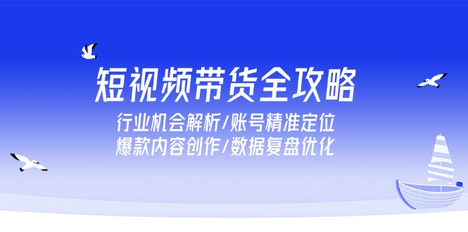 （15089期）短视频带货全攻略，行业机会解析/账号精准定位/爆款内容创作/数据复盘优化_生财有道创业项目网-生财有道