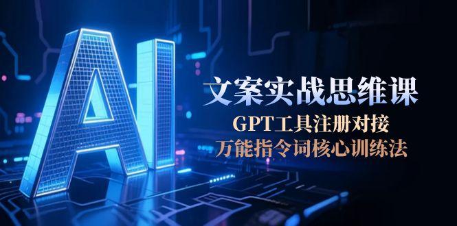 （15152期）AI文案实战思维课，GPT工具注册对接，万能指令词核心训练法_生财有道创业项目网-生财有道
