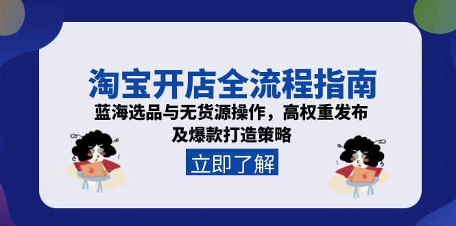 （15134期）淘宝开店全流程指南，蓝海选品与无货源操作，高权重发布及爆款打造策略_生财有道创业项目网-生财有道