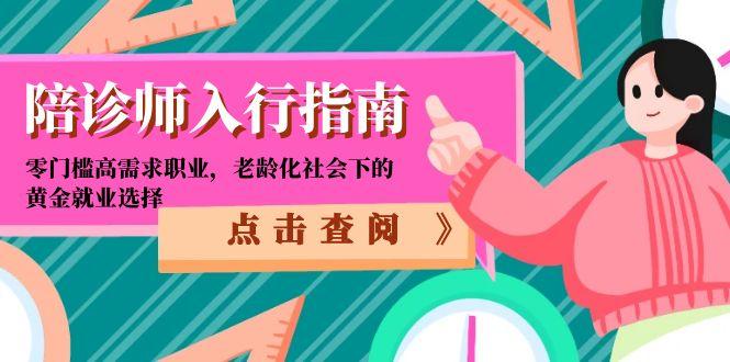 （15042期）陪诊师入行指南：零门槛高需求职业，老龄化社会下的黄金就业选择_生财有道创业项目网-生财有道