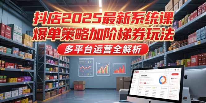 （15214期）抖店2025最新系统课，爆单策略加阶梯券玩法，多平台运营全解析_生财有道创业项目网-生财有道