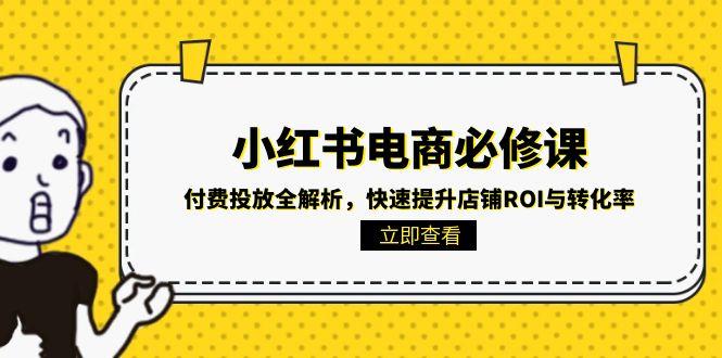 （15040期）小红书电商必修课：付费投放全解析，快速提升店铺ROI与转化率_生财有道创业项目网-生财有道