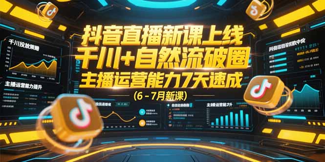 （15246期）抖音直播新课上线，千川+自然流破圈，主播运营能力7天速成 (6-7月新课)_生财有道创业项目网-生财有道