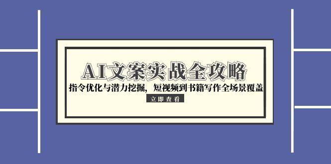 （15123期）AI文案实战全攻略，指令优化与潜力挖掘，短视频到书籍写作全场景覆盖_生财有道创业项目网-生财有道