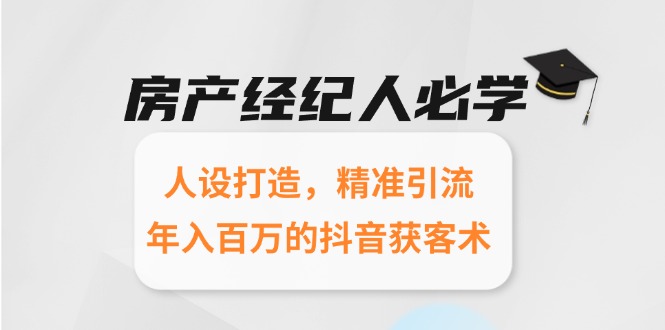 （15095期）房产经纪人必学：人设打造，精准引流，年入百万的抖音获客术_生财有道创业项目网-生财有道