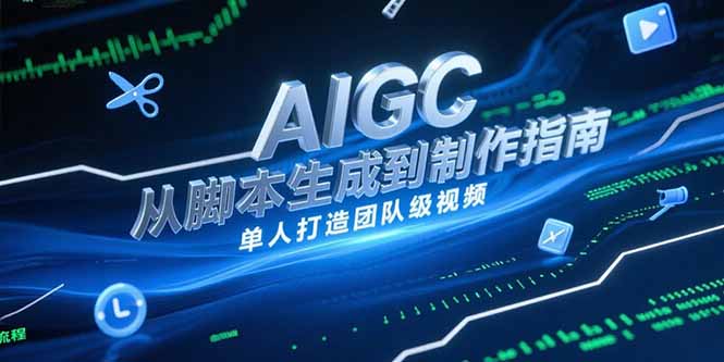 （15170期）AIGC视频制作指南，从脚本生成到剪辑全流程，单人打造团队级视频_生财有道创业项目网-生财有道
