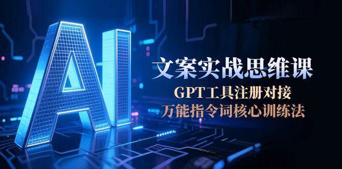 AI文案实战思维课，GPT工具注册对接，万能指令词核心训练法_生财有道创业网-生财有道