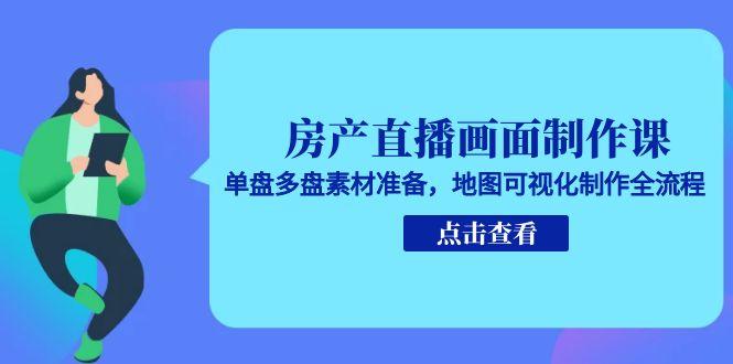 （15156期）房产直播画面制作课，单盘多盘素材准备，地图可视化制作全流程_生财有道创业项目网-生财有道