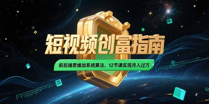 （15221期）2025短视频创富指南，前后端思维加系统算法，12节课实现月入过万_生财有道创业项目网-生财有道
