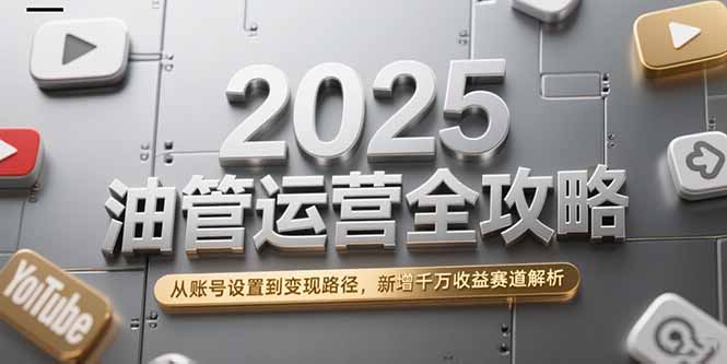 （15232期）2025油管运营全攻略，从账号设置到变现路径，新增千万收益赛道解析_生财有道创业项目网-生财有道