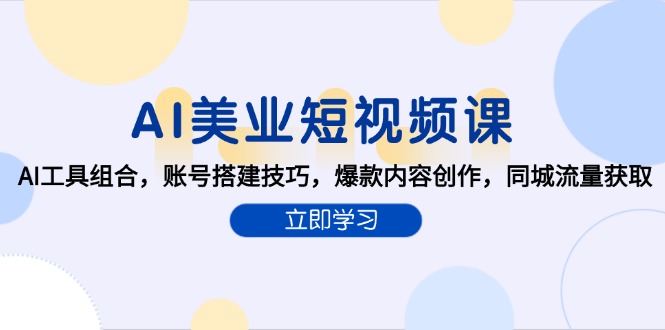（15097期）AI美业短视频课，AI工具组合，账号搭建技巧，爆款内容创作，同城流量获取_生财有道创业项目网-生财有道