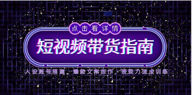 （14912期）2025短视频带货指南，人设账号搭建，爆款文案创作，表现力速成训练_生财有道创业项目网-生财有道