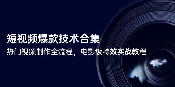 （14984期）短视频爆款技术合集，热门视频制作全流程，电影级特效实战教程_生财有道创业项目网-生财有道