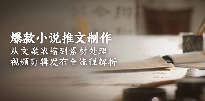 （15098期）爆款小说推文制作，从文案浓缩到素材处理，视频剪辑发布全流程解析_生财有道创业项目网-生财有道