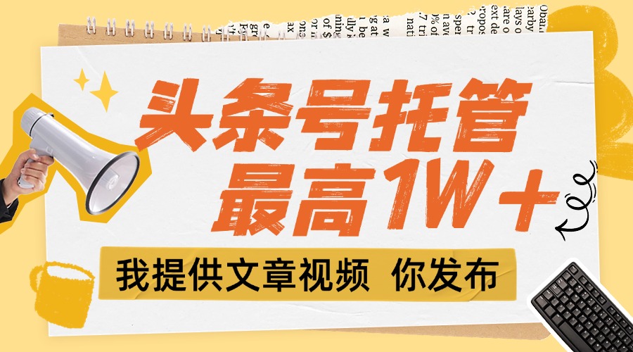 （15222期）【头条号托管 】团队提供文章视频，你发布，每天5分钟，最高躺挣1W+_生财有道创业项目网-生财有道