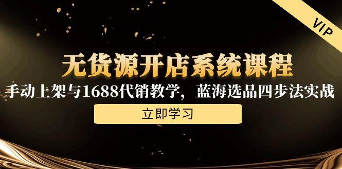 （15129期）无货源开店系统课程，手动上架与1688代销教学，蓝海选品四步法实战_生财有道创业项目网-生财有道