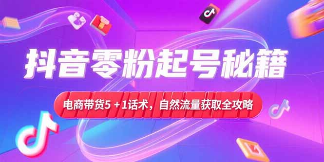 （15234期）抖音零粉起号秘籍，电商带货5+1话术，自然流量获取实操流程_生财有道创业项目网-生财有道