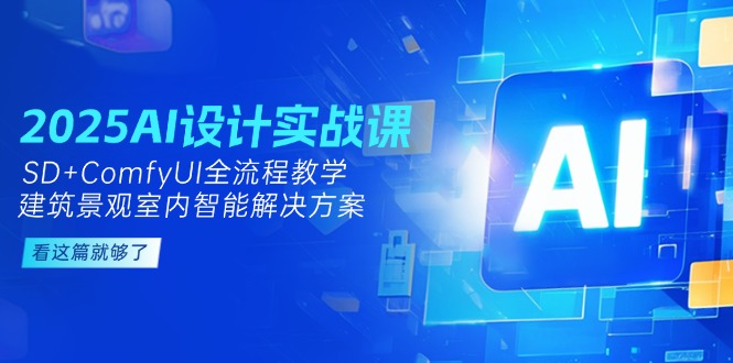 （14985期）2025AI设计实战课，SD+ComfyUI全流程教学，建筑景观室内智能解决方案_生财有道创业项目网-生财有道