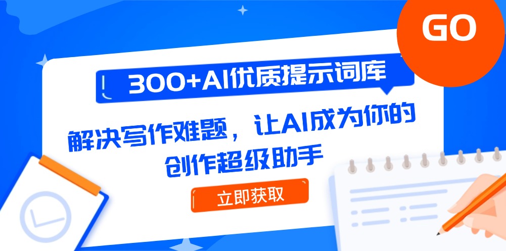 （14968期）300+AI优质提示词库，解决写作难题，让AI成为你的创作超级助手_生财有道创业项目网-生财有道