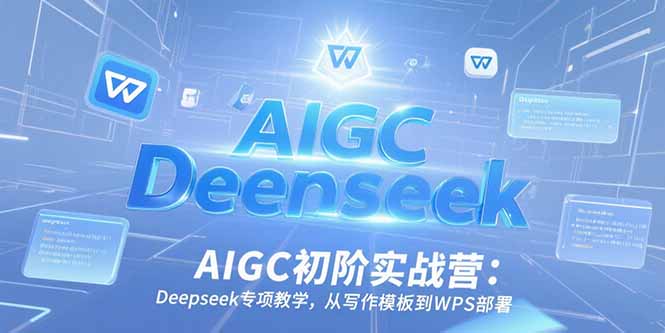 （15223期）AIGC初阶实战营：Deepseek专项教学，从写作模板到WPS部署_生财有道创业项目网-生财有道
