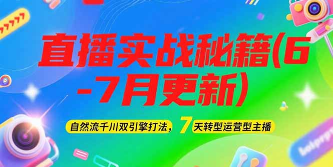 （15189期）2025直播实战秘籍(6-7月更新)：自然流千川双引擎打法，7天转型运营型主播_生财有道创业项目网-生财有道