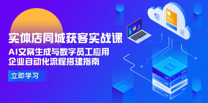 （15139期）实体店同城获客实战课，AI文案生成与数字员工应用,企业自动化流程搭建指南_生财有道创业项目网-生财有道