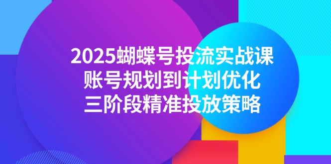 （14987期）2025蝴蝶号投流实战课，账号规划到计划优化，三阶段精准投放策略_生财有道创业项目网-生财有道