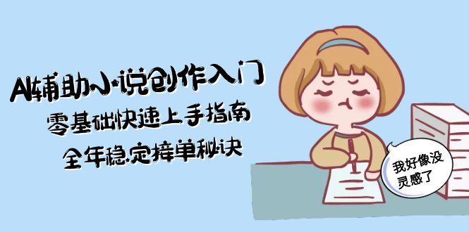 （15067期）AI辅助小说创作入门，零基础快速上手指南，全年稳定接单秘诀_生财有道创业项目网-生财有道