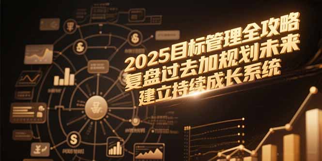 （15199期）2025目标管理全攻略，复盘过去加规划未来，建立持续成长系统_生财有道创业项目网-生财有道