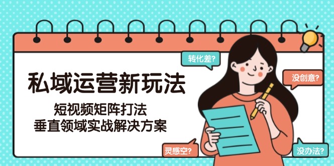（15069期）私域运营新玩法，短视频矩阵打法，垂直领域实战解决方案（更新6月）_生财有道创业项目网-生财有道